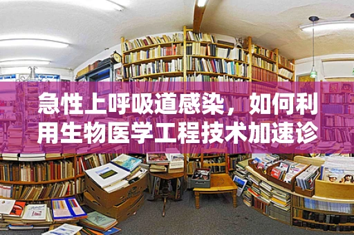 急性上呼吸道感染，如何利用生物医学工程技术加速诊断与治疗？