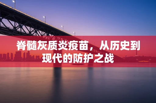 脊髓灰质炎疫苗，从历史到现代的防护之战