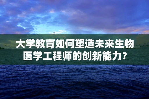 大学教育如何塑造未来生物医学工程师的创新能力？