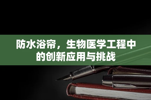 防水浴帘，生物医学工程中的创新应用与挑战