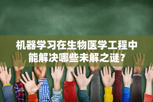 机器学习在生物医学工程中能解决哪些未解之谜？