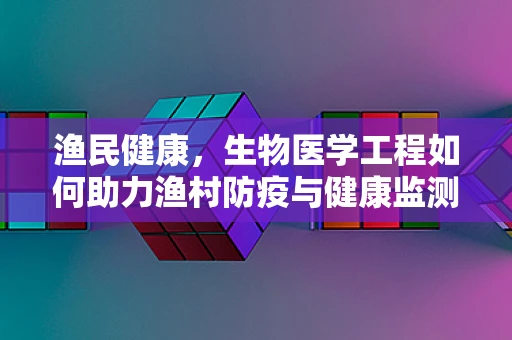 渔民健康，生物医学工程如何助力渔村防疫与健康监测？