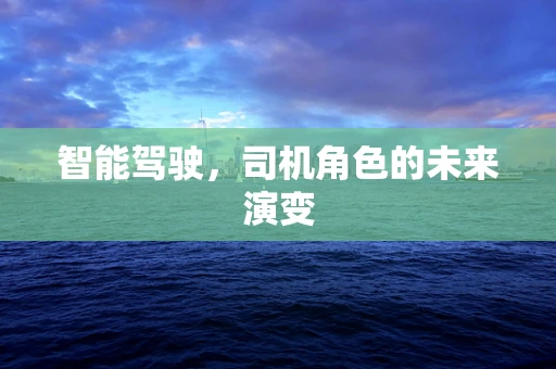 智能驾驶，司机角色的未来演变