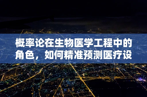 概率论在生物医学工程中的角色，如何精准预测医疗设备故障？