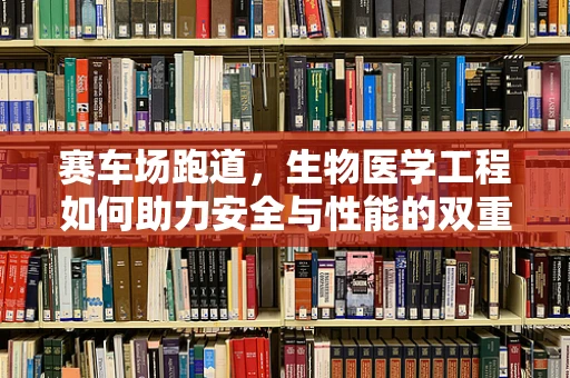 赛车场跑道，生物医学工程如何助力安全与性能的双重提升？