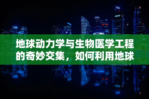 地球动力学与生物医学工程的奇妙交集，如何利用地球运动数据优化医疗设备设计？