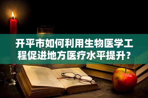 开平市如何利用生物医学工程促进地方医疗水平提升？