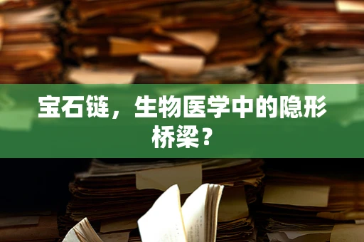 宝石链，生物医学中的隐形桥梁？