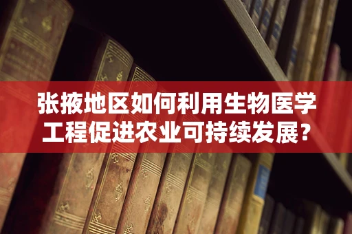 张掖地区如何利用生物医学工程促进农业可持续发展？