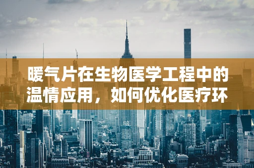 暖气片在生物医学工程中的温情应用，如何优化医疗环境？