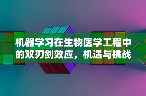 机器学习在生物医学工程中的双刃剑效应，机遇与挑战并存