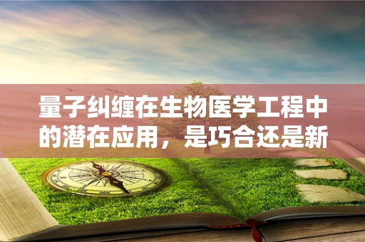 量子纠缠在生物医学工程中的潜在应用，是巧合还是新纪元的开端？