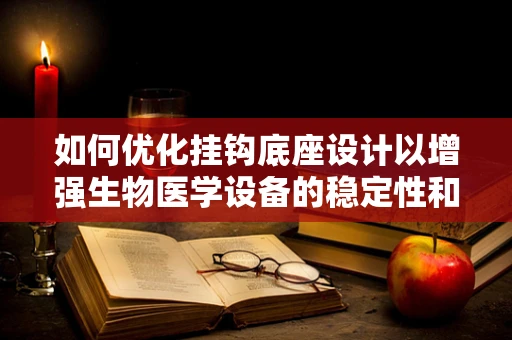 如何优化挂钩底座设计以增强生物医学设备的稳定性和耐用性？