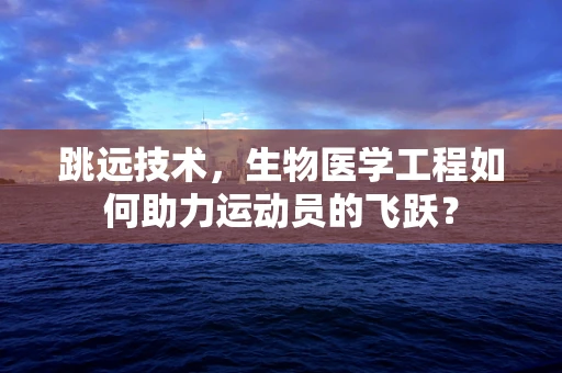 跳远技术，生物医学工程如何助力运动员的飞跃？