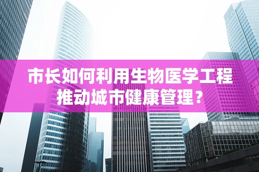 市长如何利用生物医学工程推动城市健康管理？