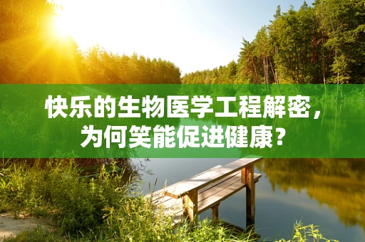 快乐的生物医学工程解密，为何笑能促进健康？