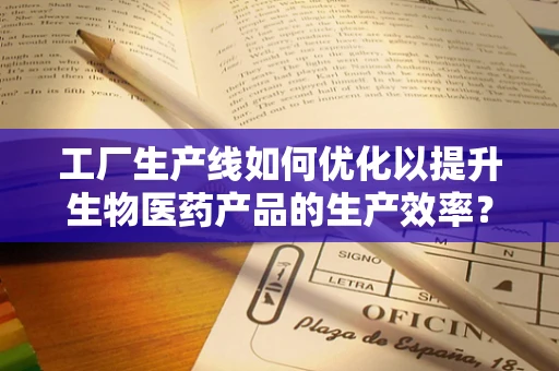 工厂生产线如何优化以提升生物医药产品的生产效率？