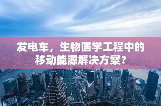 发电车，生物医学工程中的移动能源解决方案？