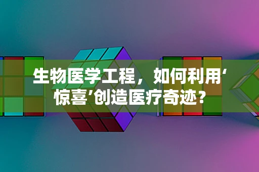 生物医学工程，如何利用‘惊喜’创造医疗奇迹？