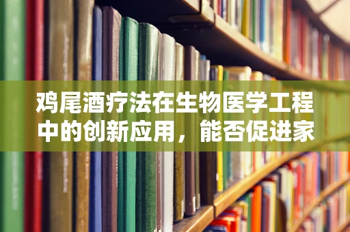 鸡尾酒疗法在生物医学工程中的创新应用，能否促进家禽健康管理的革新？