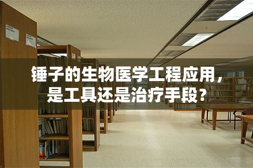 锤子的生物医学工程应用，是工具还是治疗手段？