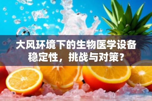 大风环境下的生物医学设备稳定性，挑战与对策？