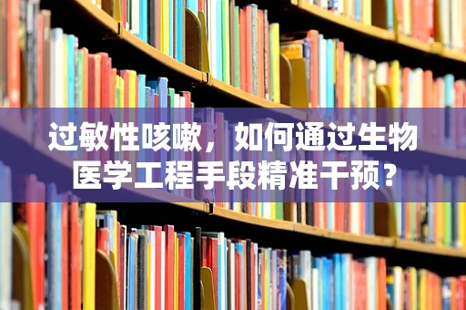 过敏性咳嗽，如何通过生物医学工程手段精准干预？