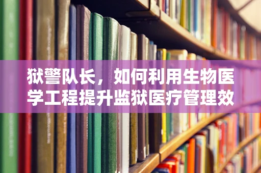 狱警队长，如何利用生物医学工程提升监狱医疗管理效率？