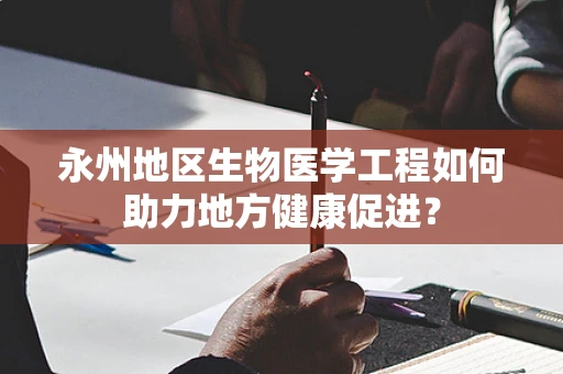 永州地区生物医学工程如何助力地方健康促进？