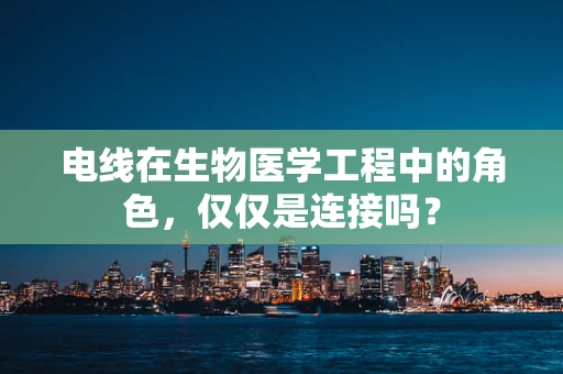 电线在生物医学工程中的角色，仅仅是连接吗？