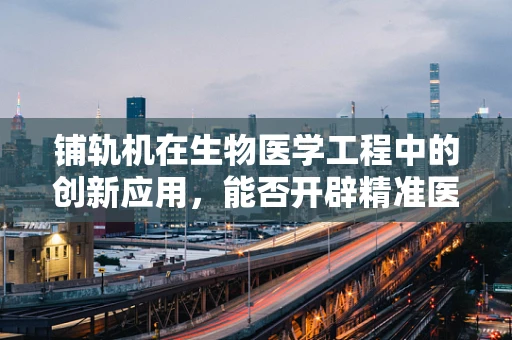 铺轨机在生物医学工程中的创新应用，能否开辟精准医疗的新路径？