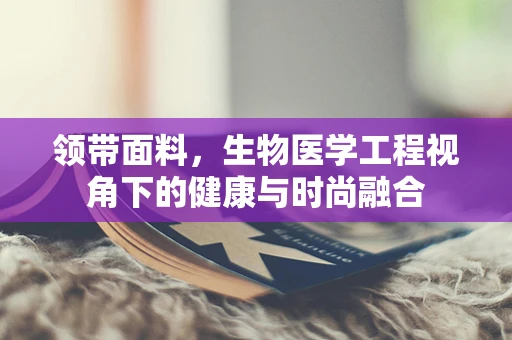 领带面料，生物医学工程视角下的健康与时尚融合