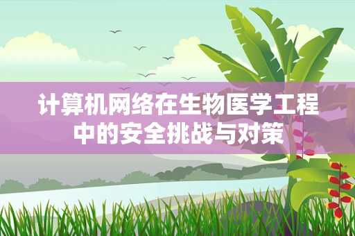 计算机网络在生物医学工程中的安全挑战与对策