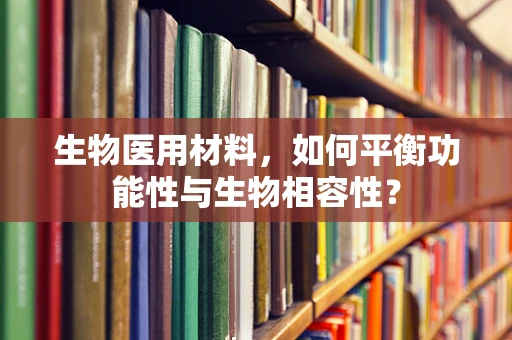 生物医用材料，如何平衡功能性与生物相容性？