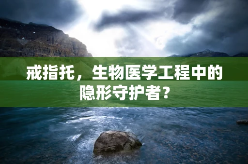 戒指托，生物医学工程中的隐形守护者？