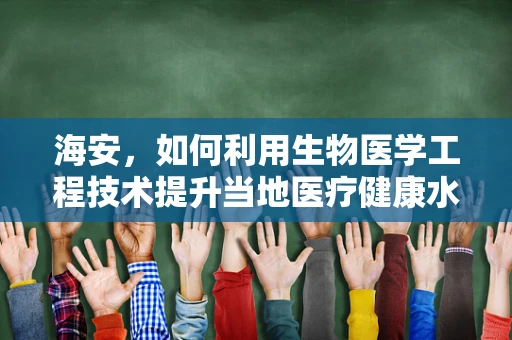 海安，如何利用生物医学工程技术提升当地医疗健康水平？