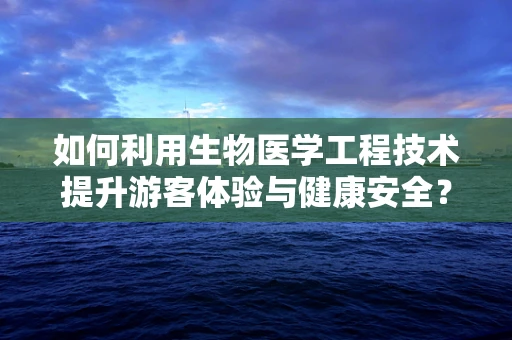 如何利用生物医学工程技术提升游客体验与健康安全？