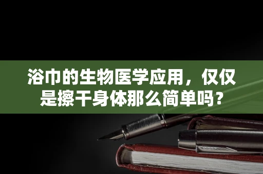 浴巾的生物医学应用，仅仅是擦干身体那么简单吗？