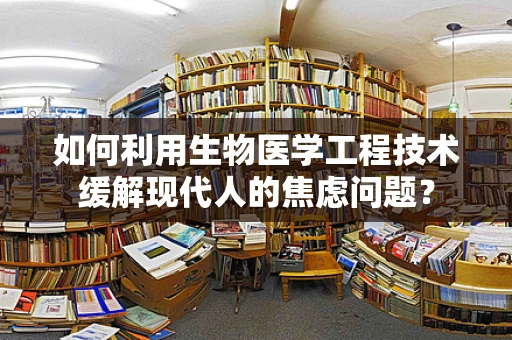 如何利用生物医学工程技术缓解现代人的焦虑问题？