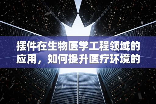 摆件在生物医学工程领域的应用，如何提升医疗环境的健康与舒适度？