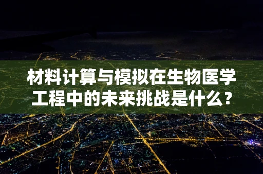 材料计算与模拟在生物医学工程中的未来挑战是什么？