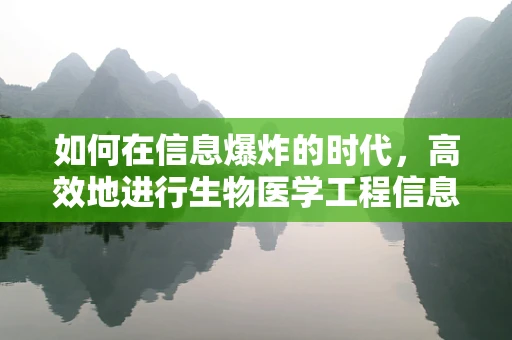 如何在信息爆炸的时代，高效地进行生物医学工程信息检索？