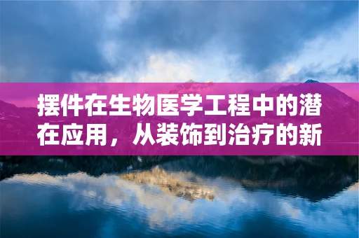 摆件在生物医学工程中的潜在应用，从装饰到治疗的新跨越？