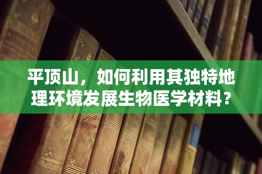 平顶山，如何利用其独特地理环境发展生物医学材料？