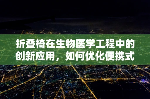 折叠椅在生物医学工程中的创新应用，如何优化便携式医疗设备的携带与使用体验？