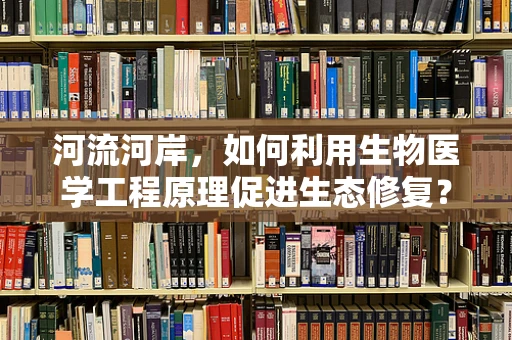 河流河岸，如何利用生物医学工程原理促进生态修复？