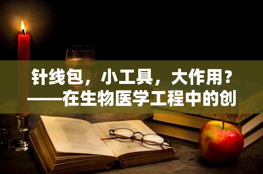 针线包，小工具，大作用？——在生物医学工程中的创新应用