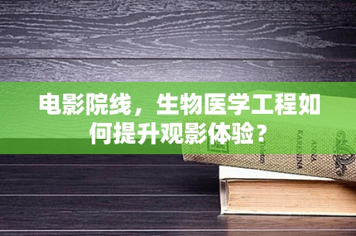 电影院线，生物医学工程如何提升观影体验？