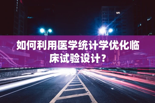 如何利用医学统计学优化临床试验设计？