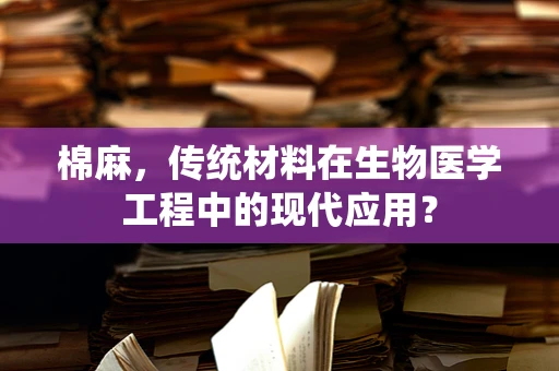 棉麻，传统材料在生物医学工程中的现代应用？